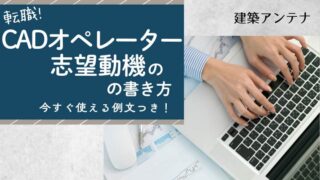 【転職】CADオペレーターの志望動機の書き方！例文を未経験者・経験者に分けて解説