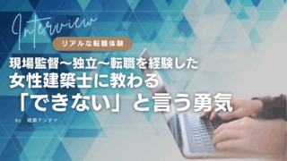 【インタビュー】現場監督から独立、転職を経験した女性建築士に教わる「できない」という勇気