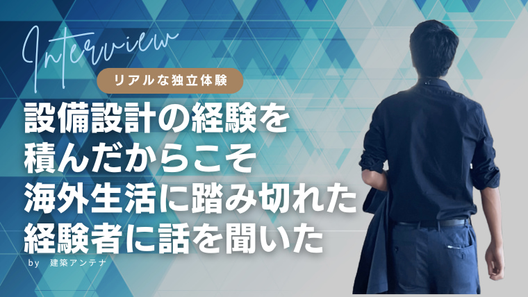 【体験談】設計職で海外生活はできる？経験を積んだからこそ踏み切れた経験者に聞いた！