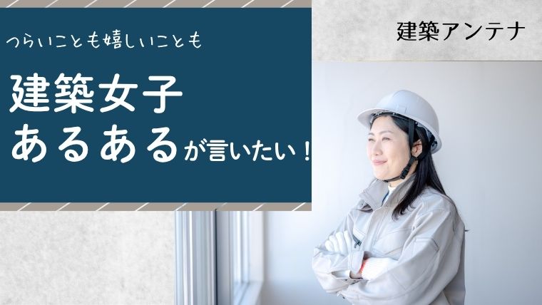 建築女子あるある11選！現場でのつらいことや嬉しいことを全部ひっくるめて言いたい
