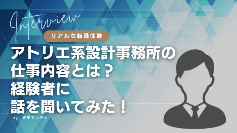 【体験談】アトリエ系設計事務所の仕事内容とは？6年の経験を経て転職したYさんに話を聞いてみた！